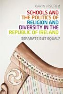 Karin Fischer - Schools and the Politics of Religion and Diversity in the Republic of Ireland: Separate But Equal? - 9780719091964 - V9780719091964