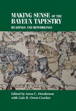 Anna Henderson (Ed.) - Making sense of the Bayeux Tapestry: Readings and reworkings (Studies in Design MUP) - 9780719095351 - V9780719095351
