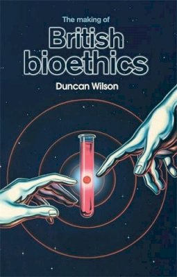 Duncan Wilson - The making of British bioethics - 9780719096198 - V9780719096198
