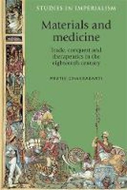 Pratik Chakrabarti - Materials and medicine: Trade, conquest and therapeutics in the eighteenth century (Studies in Imperialism) - 9780719096549 - V9780719096549