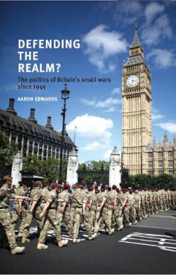 Aaron Edwards - Defending the realm?: The politics of Britain's small wars since 1945 - 9780719096594 - V9780719096594