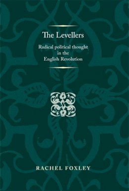 Rachel Foxley - The Levellers: Radical political thought in the English Revolution (Politics, Culture and Society in Early Modern Britain Mup) - 9780719096600 - V9780719096600