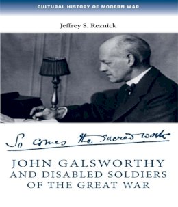 Jeffrey Reznick - John Galsworthy and disabled soldiers of the Great War: With an illustrated selection of his writings (Cultural History of Modern war) - 9780719096754 - V9780719096754