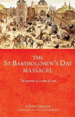 Arlette Jouanna - The Saint Bartholomew's Day massacre: The mysteries of a crime of state - 9780719097553 - V9780719097553