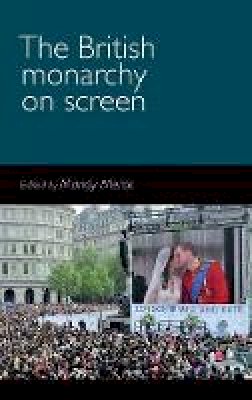 Mandy Merck (Ed.) - The British Monarchy on Screen - 9780719099564 - 9780719099564
