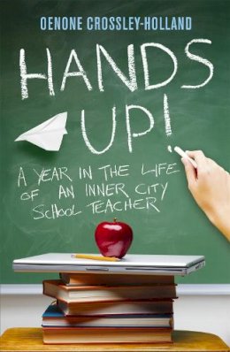 Oenone Crossley-Holland - Hands Up!: A Year in the Life of an Inner City School Teacher - 9780719521270 - V9780719521270