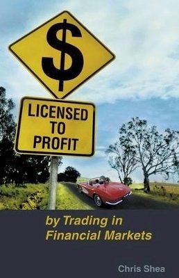 Chris Shea - Licensed to Profit: By Trading in Financial Markets - 9780731406838 - V9780731406838