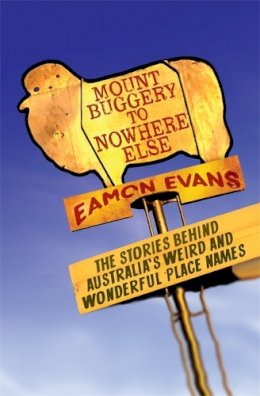 Eamon Evans - Mount Buggery to Nowhere Else: The Stories Behind Australia's Weird and Wonderful Place Names - 9780733635588 - V9780733635588