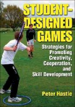 Peter Hastie - Student-Designed Games: Strategies for Promoting Creativity, Cooperaton, and Skill Development - 9780736085908 - V9780736085908