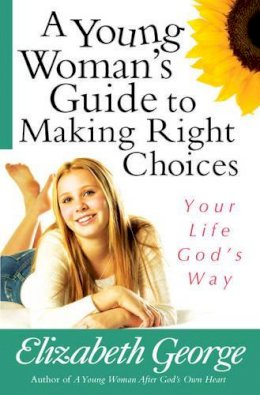 Elizabeth George - A Young Woman's Guide to Making Right Choices: Your Life God's Way - 9780736921077 - V9780736921077