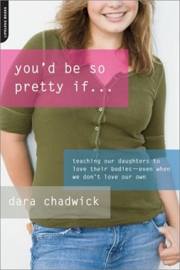 Dara Chadwick - You'd Be So Pretty If . . .: Teaching Our Daughters to Love Their Bodies--Even When We Don't Love Our Own - 9780738212586 - V9780738212586