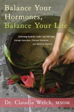 Claudia Welch - Balance Your Hormones, Balance Your Life: Achieving Optimal Health and Wellness through Ayurveda, Chinese Medicine, and Western Science - 9780738214825 - V9780738214825