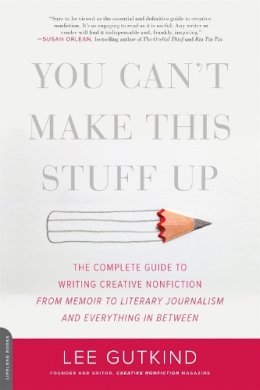 Lee Gutkind - You Can´t Make This Stuff Up: The Complete Guide to Writing Creative Nonfiction--from Memoir to Literary Journalism and Everything in Between - 9780738215549 - V9780738215549