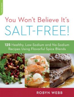 Robyn Webb - You Won´t Believe It´s Salt-Free: 125 Healthy Low-Sodium and No-Sodium Recipes Using Flavorful Spice Blends - 9780738215563 - V9780738215563