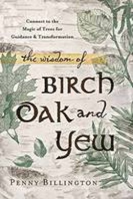Penny Billington - The Wisdom of Birch, Oak, and Yew: Connect to the Magic of Trees for Guidance and Transformation - 9780738740904 - V9780738740904
