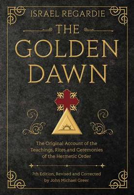 Israel Regardie - The Golden Dawn: The Original Account of the Teachings, Rites, and Ceremonies of the Hermetic Order - 9780738743998 - V9780738743998
