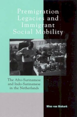 Mies Van Niekerk - Premigration Legacies and Immigrant Social Mobility: The Afro-Surinamese and Indo-Surinamese in the Netherlands - 9780739104316 - V9780739104316