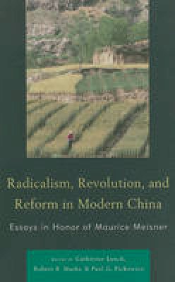 Catherine Lynch - Radicalism, Revolution, and Reform in Modern China: Essays in Honor of Maurice Meisner - 9780739165720 - V9780739165720