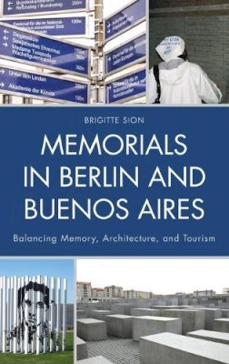Brigitte Sion - Memorials in Berlin and Buenos Aires: Balancing Memory, Architecture, and Tourism - 9780739176306 - V9780739176306