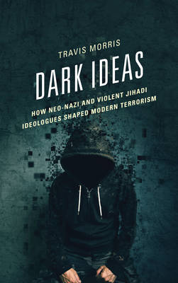 Travis Morris - Dark Ideas: How Neo-Nazi and Violent Jihadi Ideologues Shaped Modern Terrorism - 9780739191040 - V9780739191040