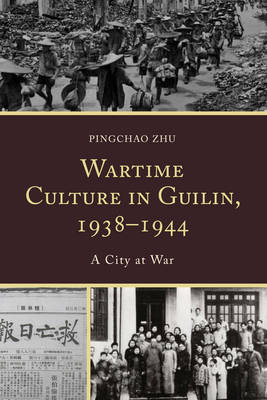 Pingchao Zhu - Wartime Culture in Guilin, 1938-1944: A City at War - 9780739196830 - V9780739196830