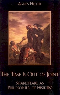Agnes Heller - The Time Is Out of Joint: Shakespeare as Philosopher of History - 9780742512511 - V9780742512511