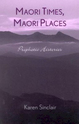 Karen Sinclair - Maori Times, Maori Places: Prophetic Histories - 9780742516397 - V9780742516397
