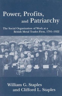 William G. Staples - Power, Profits, and Patriarchy: The Social Organization of Work at a British Metal Trades Firm, 1791-1922 - 9780742516403 - V9780742516403