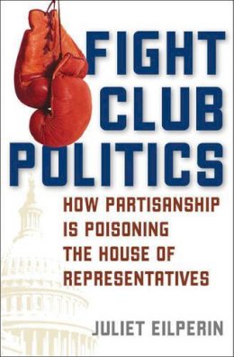 Juliet Eilperin - Fight Club Politics: How Partisanship is Poisoning the U.S. House of Representatives - 9780742551183 - V9780742551183