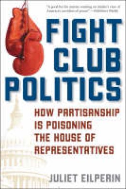Juliet Eilperin - Fight Club Politics: How Partisanship is Poisoning the U.S. House of Representatives - 9780742551190 - V9780742551190