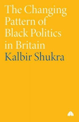 Kalbir Shukra - The Changing Pattern of Black Politics in Britain - 9780745314600 - V9780745314600 Kalbir Shukra - The Changing Pattern of Black Politics in Britain - 9780745314600 - V9780745314600