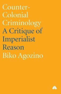 Biko Agozino - Counter-Colonial Criminology: A Critique of Imperialist Reason - 9780745318851 - V9780745318851