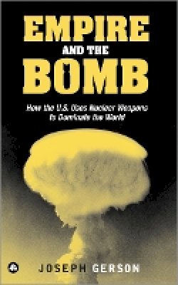 Joseph Gerson - Empire and the Bomb: How the U.S. Uses Nuclear Weapons to Dominate the World - 9780745324944 - V9780745324944