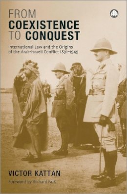 Victor Kattan - From Coexistence to Conquest: International Law and the Origins of the Arab-Israeli Conflict, 1891-1949 - 9780745325781 - V9780745325781