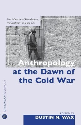 Dustin M. Wax (Ed.) - Anthropology At the Dawn of the Cold War: The Influence of Foundations, Mccarthyism and the CIA - 9780745325866 - V9780745325866