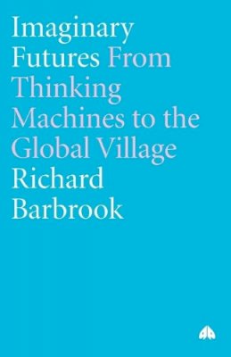 Richard Barbrook - Imaginary Futures: From Thinking Machines to the Global Village - 9780745326603 - V9780745326603