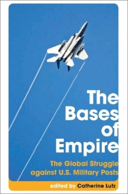 Catherine Lutz (Ed.) - The Bases of Empire: The Global Struggle Against U.S. Military Posts - 9780745328324 - V9780745328324