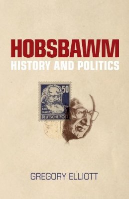 Gregory Elliott - Hobsbawm: History and Politics - 9780745328447 - V9780745328447