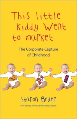 Beder, Sharon, Varney, Wendy, Gosden, Richard - This Little Kiddy Went to Market: The Corporate Capture of Childhood - 9780745329161 - V9780745329161