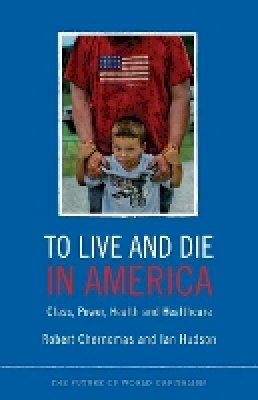 Robert Chernomas - To Live and Die in America: Class, Power, Health and Healthcare - 9780745332123 - V9780745332123