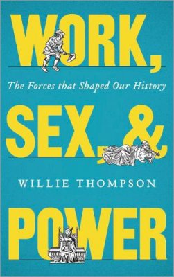 Willie Thompson - Work, Sex and Power: The Forces that Shaped Our History - 9780745333403 - V9780745333403