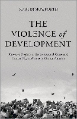 Martin Mowforth - The Violence of Development: Resource Depletion, Environmental Crises and Human Rights Abuses in Central America - 9780745333946 - V9780745333946