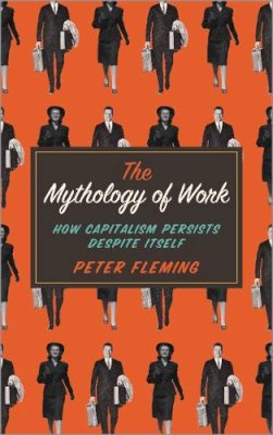 Peter Fleming - The Mythology of Work: How Capitalism Persists Despite Itself - 9780745334868 - V9780745334868