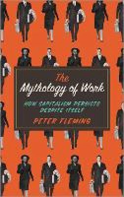 Peter Fleming - The Mythology of Work: How Capitalism Persists Despite Itself - 9780745334875 - V9780745334875