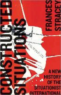 Frances Stracey - Constructed Situations: A New History of the Situationist International - 9780745335278 - V9780745335278