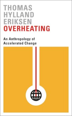 Thomas Hylland Eriksen - Overheating: An Anthropology of Accelerated Change - 9780745336343 - V9780745336343