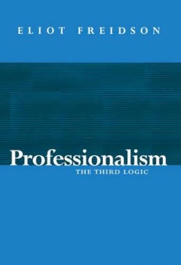 Eliot Freidson - Professionalism: The Third Logic - 9780745603315 - V9780745603315
