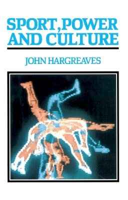 John Hargreaves - Sport, Power and Culture: A Social and Historical Analysis of Popular Sports in Britain - 9780745605074 - V9780745605074