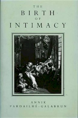 Annik Pardailhe-Galabrun - The Birth of Intimacy: Privacy and Domestic Life in Early Modern Paris - 9780745606934 - V9780745606934