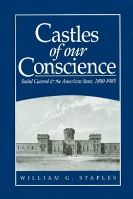 William G. Staples - Castles of our Conscience: Social Control and the American State 1800 - 1985 - 9780745606996 - V9780745606996